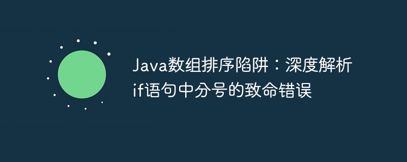 Java数组排序陷阱：深度解析if语句中分号的致命错误
