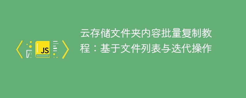 云存储文件夹内容批量复制教程：基于文件列表与迭代操作
