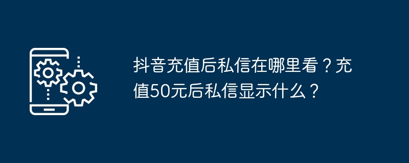 抖音充值后私信在哪里看？充值50元后私信显示什么？