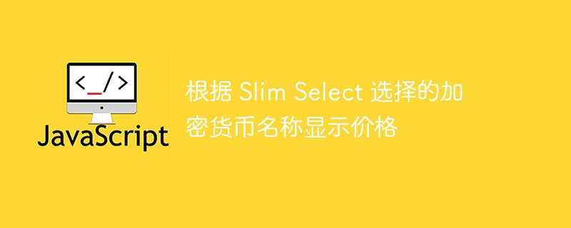 根据 Slim Select 选择的加密货币名称显示价格