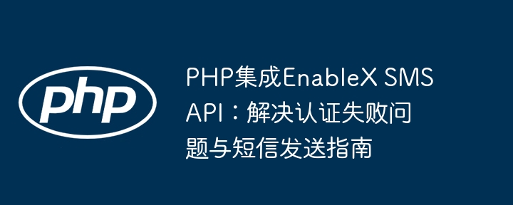 PHP集成EnableX SMS API：解决认证失败问题与短信发送指南
