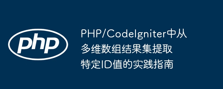 PHP/CodeIgniter中从多维数组结果集提取特定ID值的实践指南
