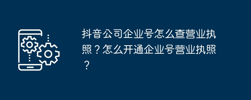 抖音公司企业号怎么查营业执照？怎么开通企业号营业执照？