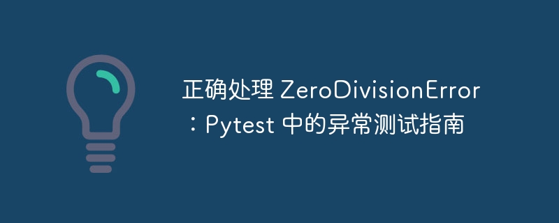 正确处理 ZeroDivisionError：Pytest 中的异常测试指南