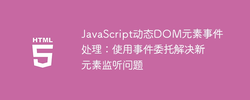 JavaScript动态DOM元素事件处理：使用事件委托解决新元素监听问题
