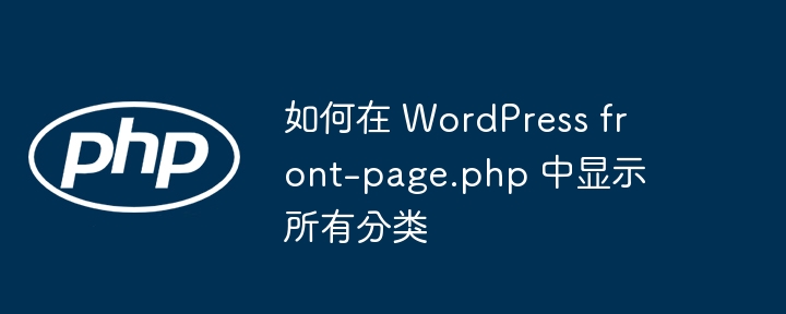 如何在 WordPress front-page.php 中显示所有分类