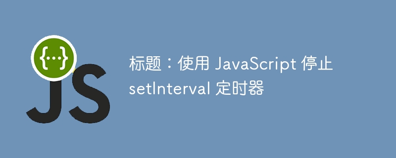 标题：使用 JavaScript 停止 setInterval 定时器