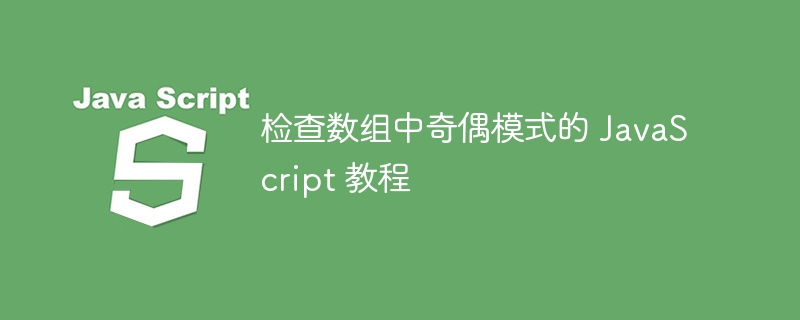 检查数组中奇偶模式的 JavaScript 教程