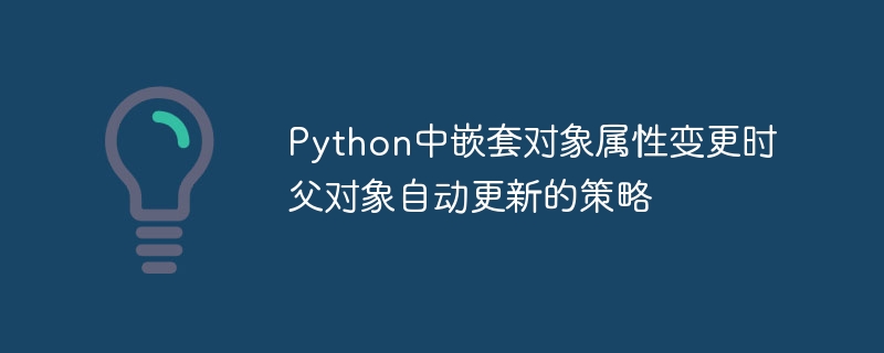 Python中嵌套对象属性变更时父对象自动更新的策略
