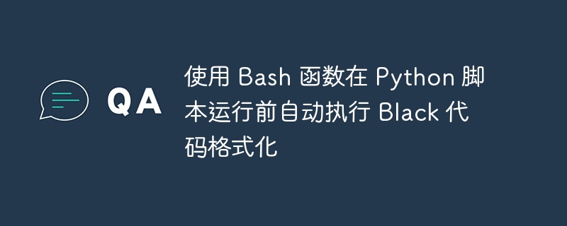 使用 Bash 函数在 Python 脚本运行前自动执行 Black 代码格式化