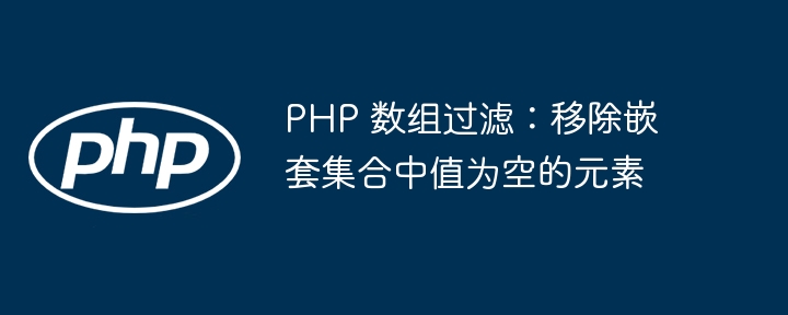 PHP 数组过滤：移除嵌套集合中值为空的元素
