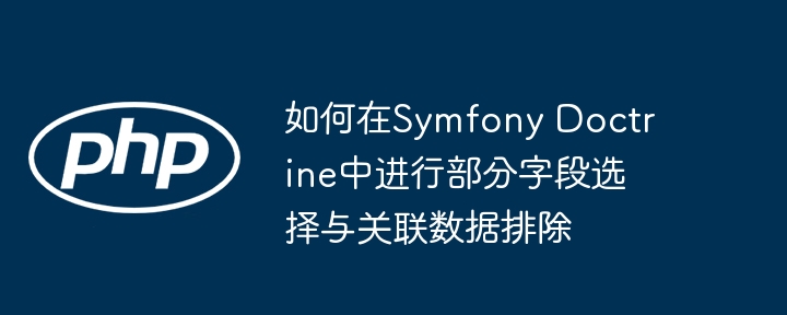 如何在Symfony Doctrine中进行部分字段选择与关联数据排除