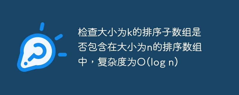 检查大小为k的排序子数组是否包含在大小为n的排序数组中，复杂度为O(log n)