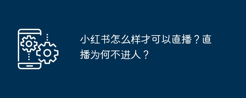 小红书怎么样才可以直播？直播为何不进人？