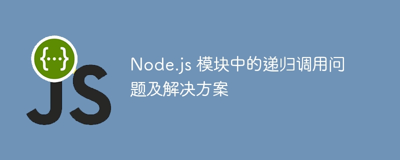 Node.js 模块中的递归调用问题及解决方案