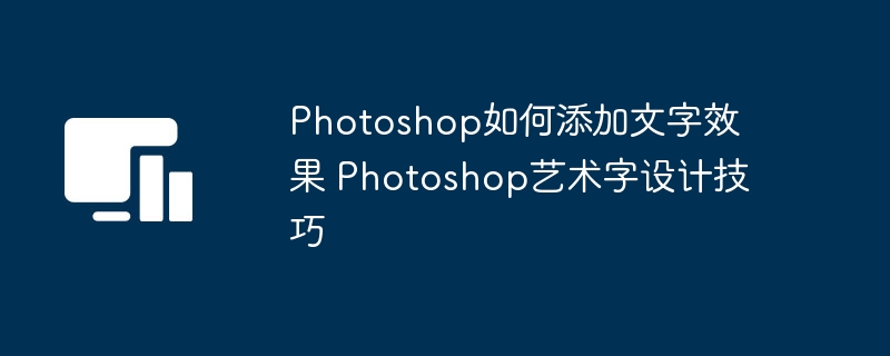 Photoshop如何添加文字效果 Photoshop艺术字设计技巧
