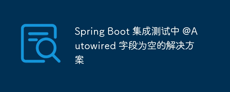 Spring Boot 集成测试中 @Autowired 字段为空的解决方案