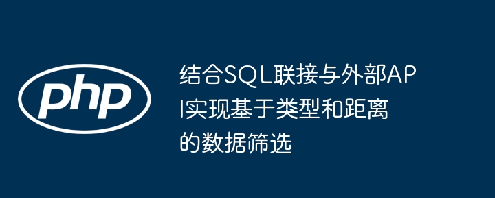 结合SQL联接与外部API实现基于类型和距离的数据筛选