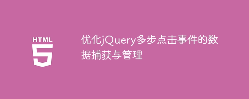 优化jQuery多步点击事件的数据捕获与管理
