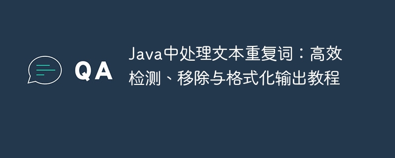 Java中处理文本重复词：高效检测、移除与格式化输出教程
