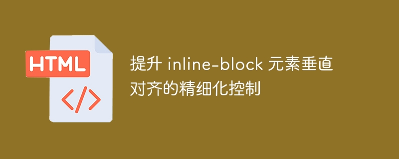 提升 inline-block 元素垂直对齐的精细化控制