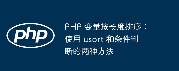 PHP 变量按长度排序：使用 usort 和条件判断的两种方法