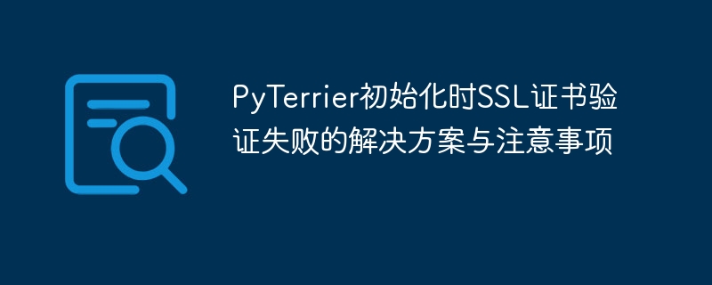 PyTerrier初始化时SSL证书验证失败的解决方案与注意事项

