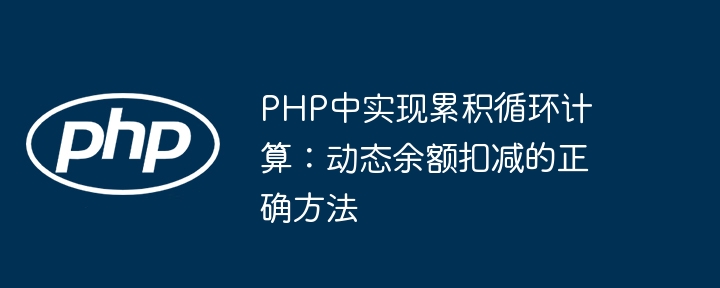 PHP中实现累积循环计算：动态余额扣减的正确方法
