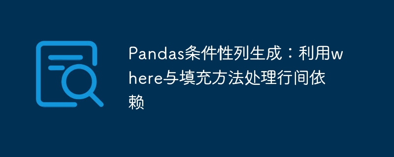 Pandas条件性列生成：利用where与填充方法处理行间依赖
