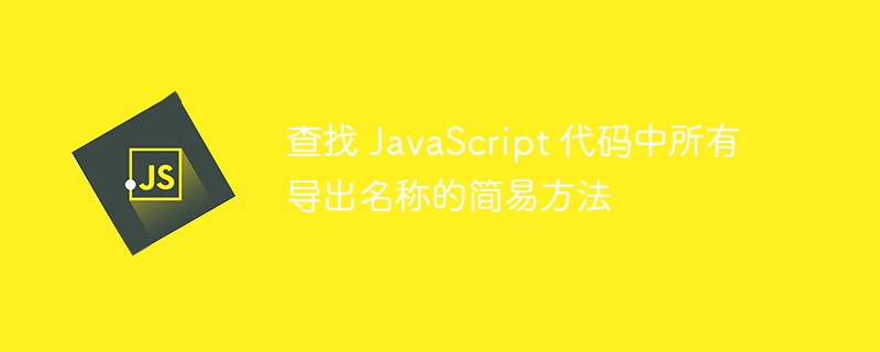 查找 JavaScript 代码中所有导出名称的简易方法