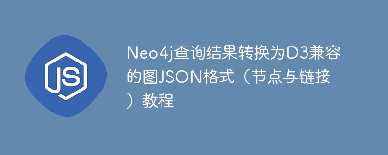 Neo4j查询结果转换为D3兼容的图JSON格式（节点与链接）教程
