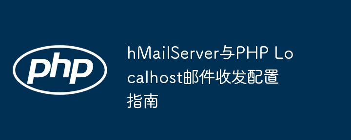 hMailServer与PHP Localhost邮件收发配置指南
