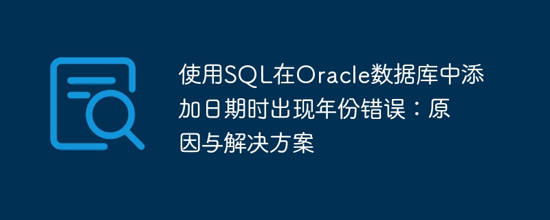 使用SQL在Oracle数据库中添加日期时出现年份错误：原因与解决方案