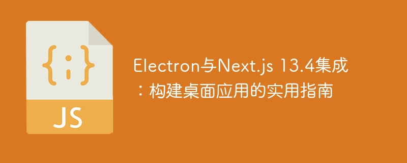 Electron与Next.js 13.4集成：构建桌面应用的实用指南
