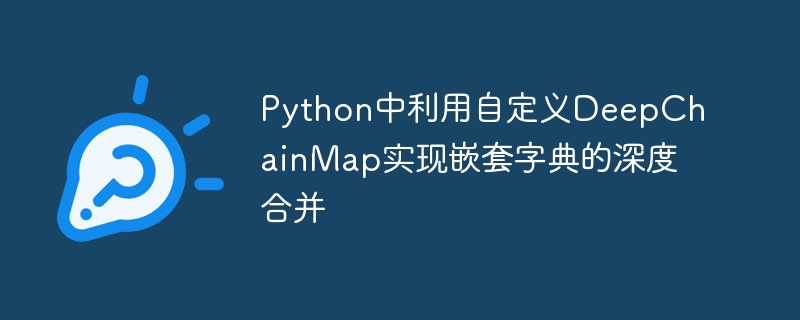 Python中利用自定义DeepChainMap实现嵌套字典的深度合并