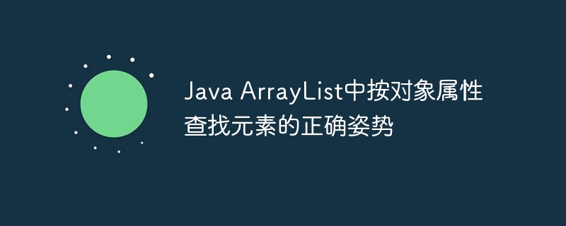 Java ArrayList中按对象属性查找元素的正确姿势
