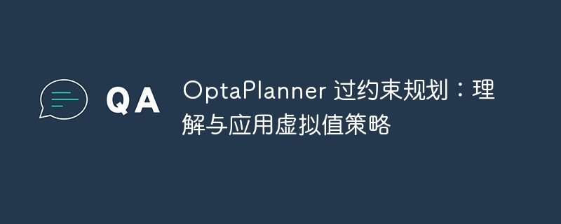 OptaPlanner 过约束规划：理解与应用虚拟值策略
