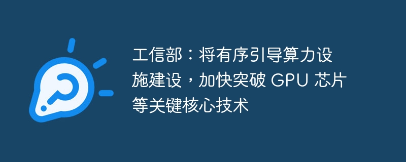 工信部：将有序引导算力设施建设，加快突破 GPU 芯片等关键核心技术