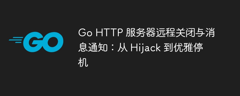 Go HTTP 服务器远程关闭与消息通知：从 Hijack 到优雅停机
