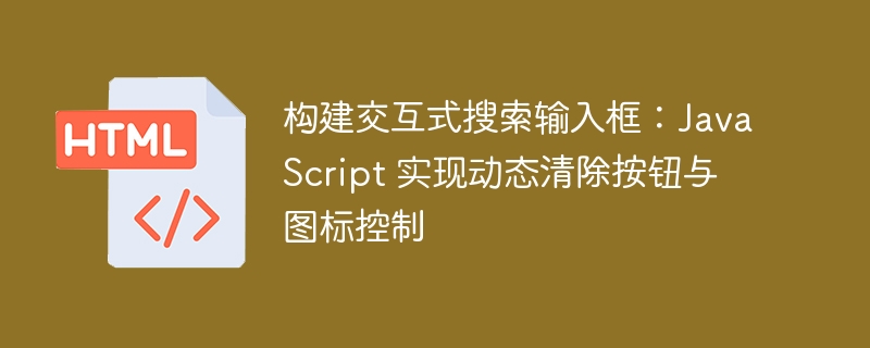 构建交互式搜索输入框：JavaScript 实现动态清除按钮与图标控制
