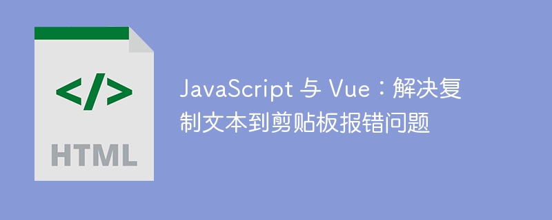 JavaScript 与 Vue：解决复制文本到剪贴板报错问题