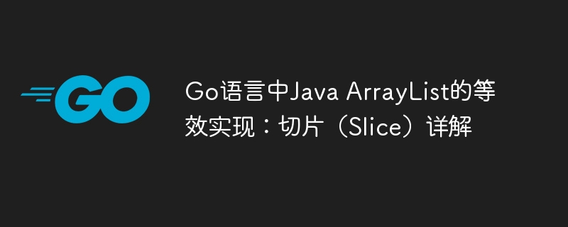 Go语言中Java ArrayList的等效实现：切片（Slice）详解
