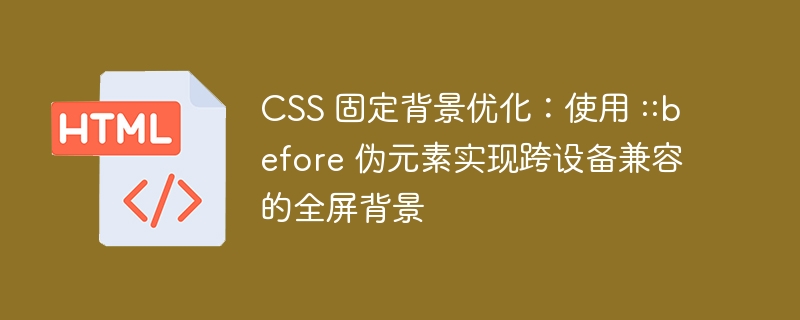 CSS 固定背景优化：使用 ::before 伪元素实现跨设备兼容的全屏背景
