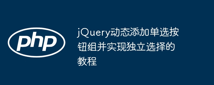 jQuery动态添加单选按钮组并实现独立选择的教程
