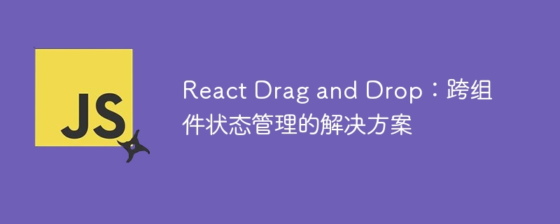 React Drag and Drop：跨组件状态管理的解决方案