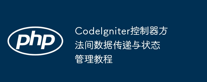 CodeIgniter控制器方法间数据传递与状态管理教程