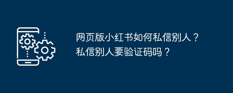 网页版小红书如何私信别人？私信别人要验证码吗？