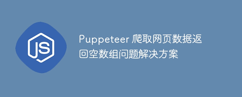 Puppeteer 爬取网页数据返回空数组问题解决方案
