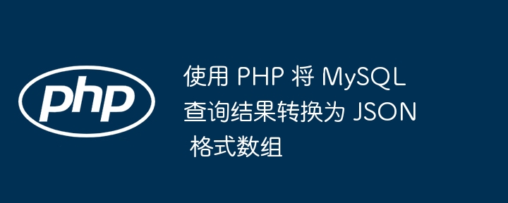 使用 PHP 将 MySQL 查询结果转换为 JSON 格式数组