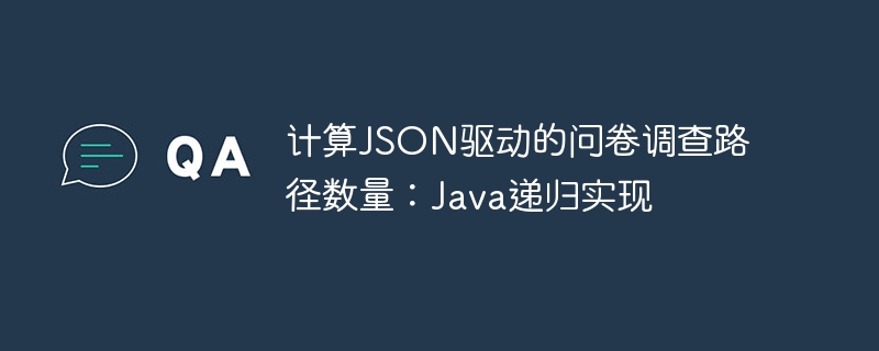 计算JSON驱动的问卷调查路径数量：Java递归实现